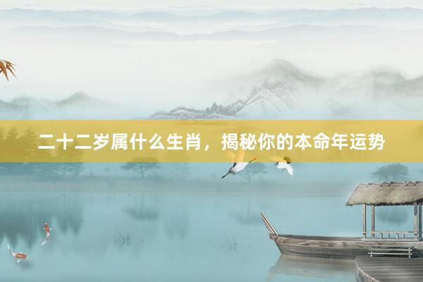 二十二岁属什么生肖，揭秘你的本命年运势